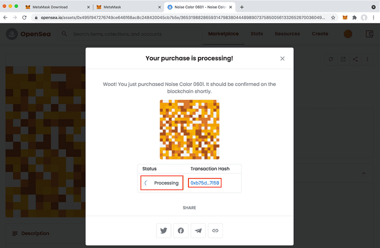 The MetaMask pop-up will close after signing, and your purchase will start processing via the Ethereum blockchain. Tip: If you want to see the transaction's progress on Etherscan, click the hash link.